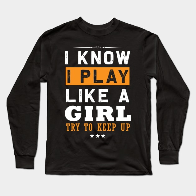 I Know I Play Like a Girl  Try To Keep Up Long Sleeve T-Shirt by NASSER43DZ